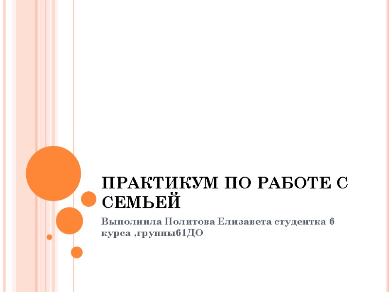 ПРАКТИКУМ ПО РАБОТЕ С СЕМЬЕЙ Выполнила Политова Елизавета студентка 6 курса ,группы61ДО